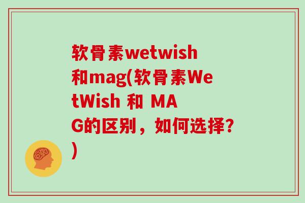 软骨素wetwish和mag(软骨素WetWish 和 MAG的区别,如何选择?) 软骨素wetwish和mag(软骨素WetWish 和 MAG的区别,如何选择?)