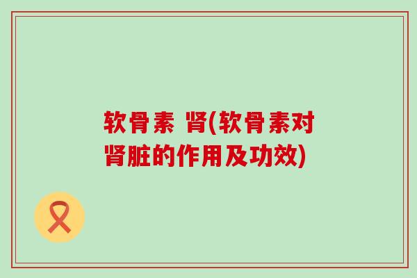 软骨素 (软骨素对脏的作用及功效)
