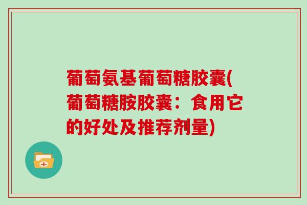 葡萄氨基葡萄糖胶囊(葡萄糖胺胶囊：食用它的好处及推荐剂量)