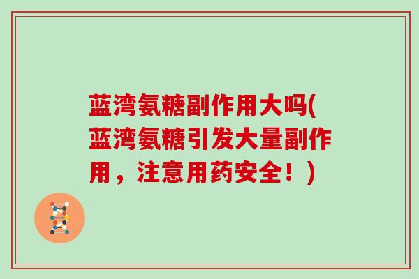 蓝湾氨糖副作用大吗(蓝湾氨糖引发大量副作用，注意用药安全！)
