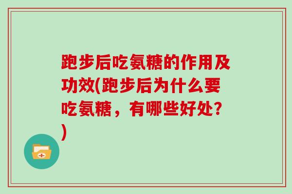 跑步后吃氨糖的作用及功效(跑步后为什么要吃氨糖，有哪些好处？)