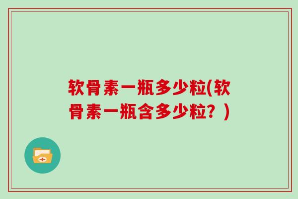 软骨素一瓶多少粒(软骨素一瓶含多少粒？)
