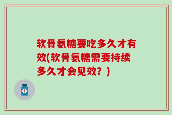 软骨氨糖要吃多久才有效(软骨氨糖需要持续多久才会见效？)