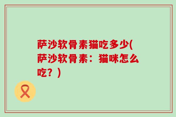萨沙软骨素猫吃多少(萨沙软骨素：猫咪怎么吃？)
