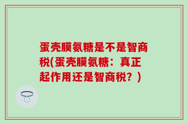 蛋壳膜氨糖是不是智商税(蛋壳膜氨糖:真正起作用还是智商税?) 蛋壳膜氨糖是不是智商税(蛋壳膜氨糖:真正起作用还是智商税?)