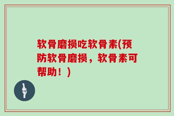 软骨磨损吃软骨素(软骨磨损,软骨素可帮助!) 软骨磨损吃软骨素(软骨磨损,软骨素可帮助!)