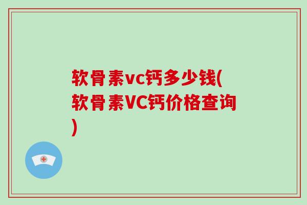 软骨素vc钙多少钱(软骨素VC钙价格查询) 软骨素vc钙多少钱(软骨素VC钙价格查询)