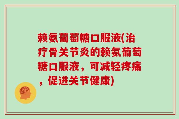 赖氨葡萄糖口服液(骨的赖氨葡萄糖口服液，可减轻，促进关节健康)