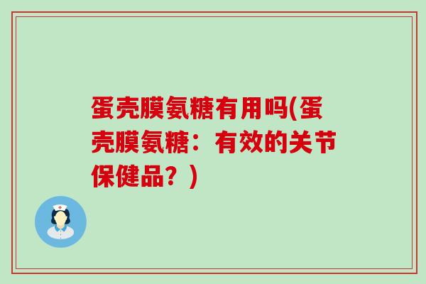蛋壳膜氨糖有用吗(蛋壳膜氨糖：有效的关节保健品？)