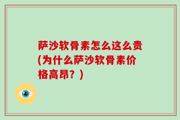 萨沙软骨素怎么这么贵(为什么萨沙软骨素价格高昂？)