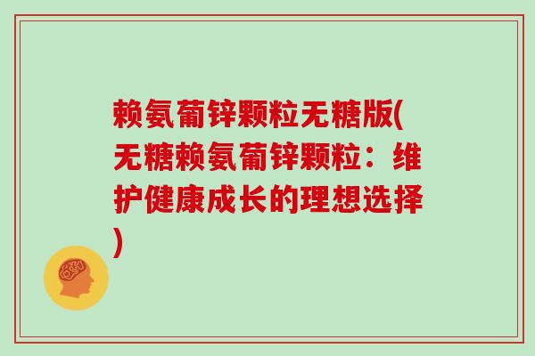 赖氨葡锌颗粒无糖版(无糖赖氨葡锌颗粒:维护健康成长的理想选择) 赖氨葡锌颗粒无糖版(无糖赖氨葡锌颗粒:维护健康成长的理想选择)