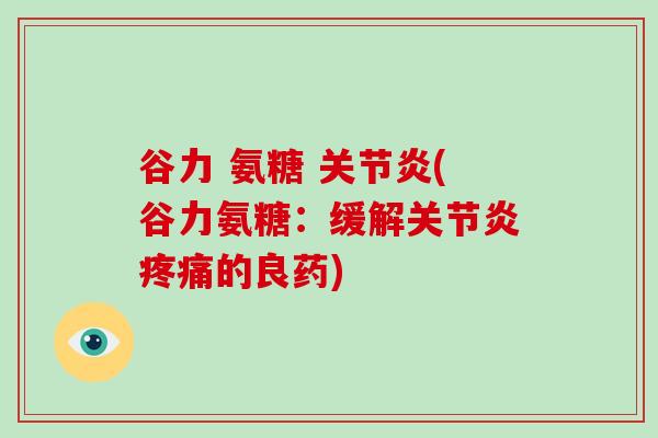 谷力 氨糖 (谷力氨糖：缓解的良药)