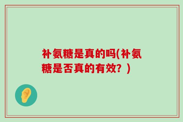 补氨糖是真的吗(补氨糖是否真的有效?) 补氨糖是真的吗(补氨糖是否真的有效?)