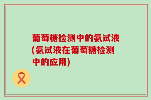 葡萄糖检测中的氨试液(氨试液在葡萄糖检测中的应用)