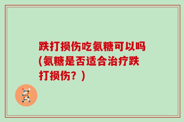 跌打损伤吃氨糖可以吗(氨糖是否适合跌打损伤？)