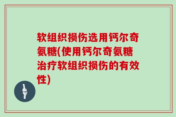 软组织损伤选用钙尔奇氨糖(使用钙尔奇氨糖软组织损伤的有效性) 软组织损伤选用钙尔奇氨糖(使用钙尔奇氨糖软组织损伤的有效性)