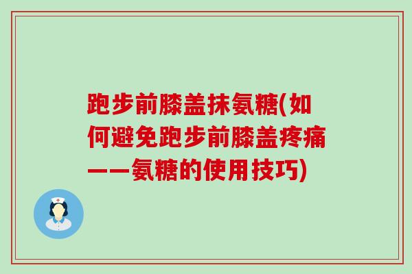 跑步前膝盖抹氨糖(如何避免跑步前膝盖——氨糖的使用技巧)