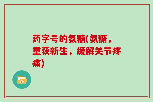 药字号的氨糖(氨糖，重获新生，缓解关节)