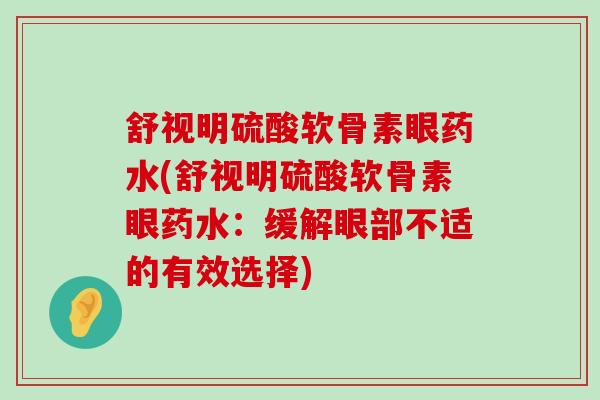 舒视明硫酸软骨素眼药水(舒视明硫酸软骨素眼药水：缓解眼部不适的有效选择)