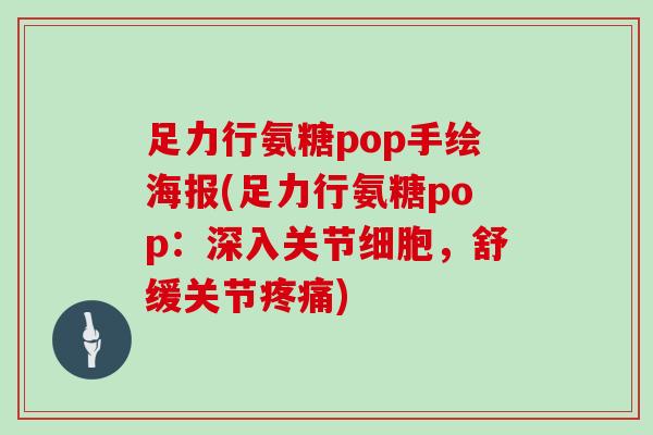 足力行氨糖pop手绘海报(足力行氨糖pop:深入关节细胞,舒缓关节) 足力行氨糖pop手绘海报(足力行氨糖pop:深入关节细胞,舒缓关节)