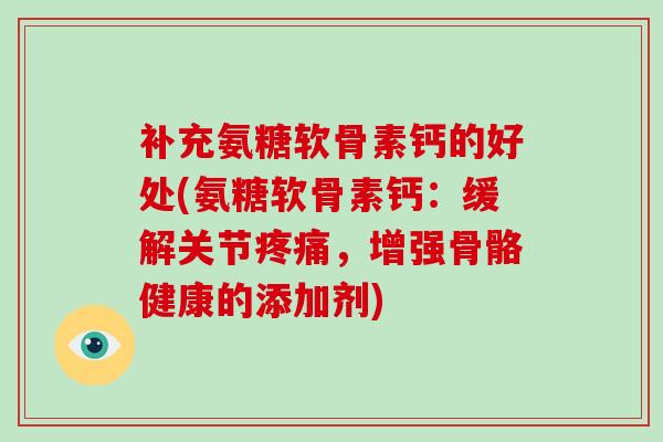 补充氨糖软骨素钙的好处(氨糖软骨素钙:缓解关节,增强骨骼健康的添加剂) 补充氨糖软骨素钙的好处(氨糖软骨素钙:缓解关节,增强骨骼健康的添加剂)