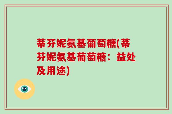 蒂芬妮氨基葡萄糖(蒂芬妮氨基葡萄糖：益处及用途)
