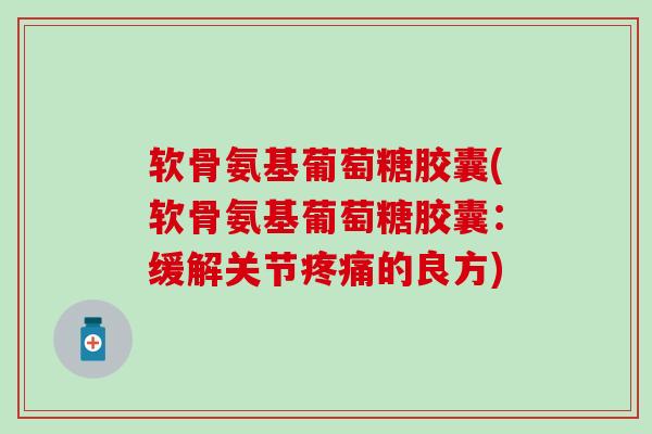 软骨氨基葡萄糖胶囊(软骨氨基葡萄糖胶囊：缓解关节的良方)