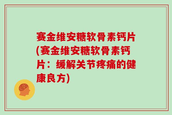 赛金维安糖软骨素钙片(赛金维安糖软骨素钙片:缓解关节的健康良方) 赛金维安糖软骨素钙片(赛金维安糖软骨素钙片:缓解关节的健康良方)