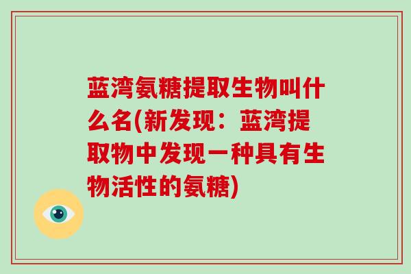 蓝湾氨糖提取生物叫什么名(新发现：蓝湾提取物中发现一种具有生物活性的氨糖)