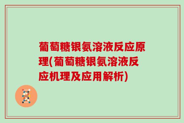葡萄糖银氨溶液反应原理(葡萄糖银氨溶液反应机理及应用解析)