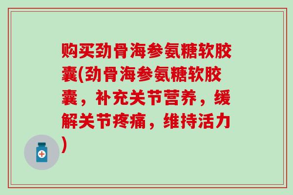 购买劲骨海参氨糖软胶囊(劲骨海参氨糖软胶囊，补充关节营养，缓解关节，维持活力)