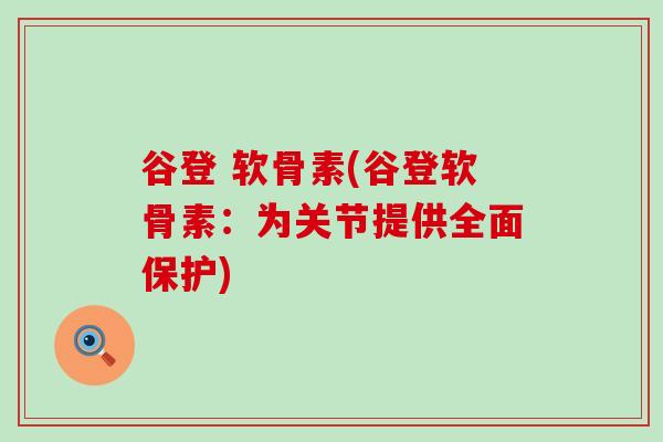 谷登 软骨素(谷登软骨素:为关节提供全面保护) 谷登 软骨素(谷登软骨素:为关节提供全面保护)