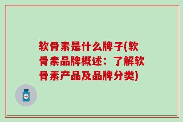 软骨素是什么牌子(软骨素品牌概述：了解软骨素产品及品牌分类)