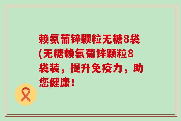 赖氨葡锌颗粒无糖8袋(无糖赖氨葡锌颗粒8袋装，提升，助您健康！