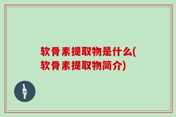 软骨素提取物是什么(软骨素提取物简介)