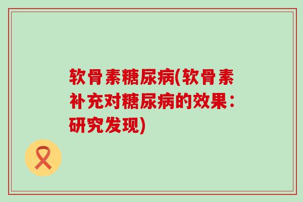 软骨素(软骨素补充对的效果:研究发现) 软骨素(软骨素补充对的效果:研究发现)