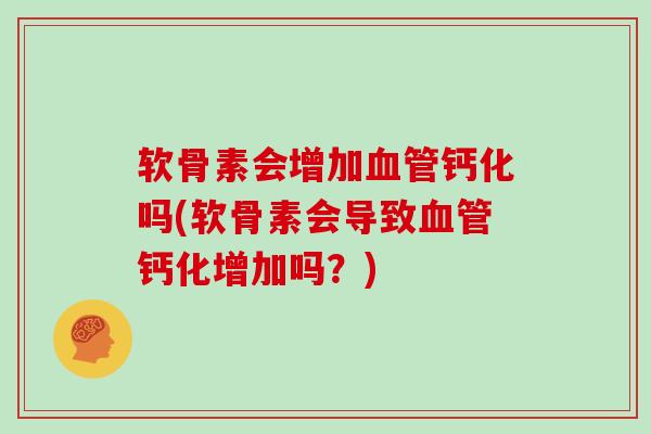 软骨素会增加钙化吗(软骨素会导致钙化增加吗？)