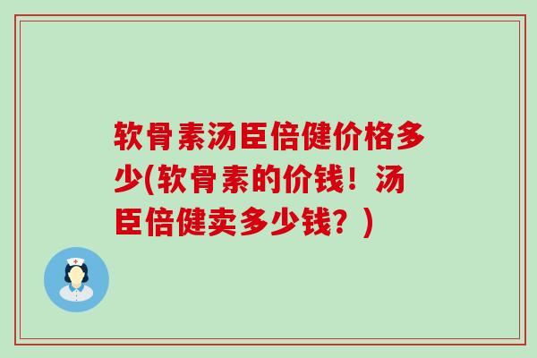软骨素汤臣倍健价格多少(软骨素的价钱!汤臣倍健卖多少钱?) 软骨素汤臣倍健价格多少(软骨素的价钱!汤臣倍健卖多少钱?)