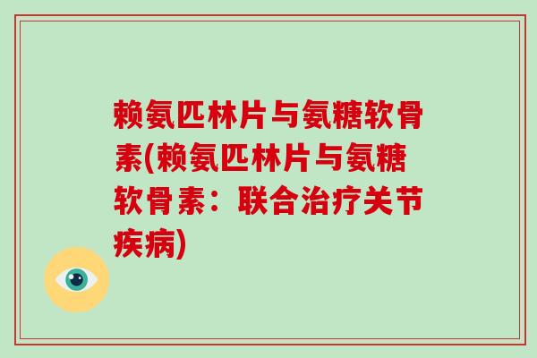 赖氨匹林片与氨糖软骨素(赖氨匹林片与氨糖软骨素：联合关节)