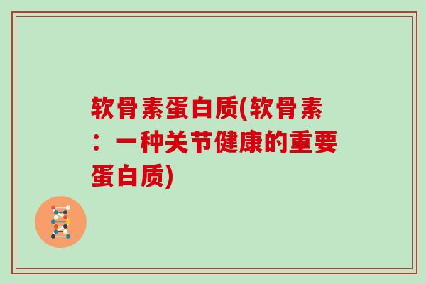 软骨素蛋白质(软骨素:一种关节健康的重要蛋白质) 软骨素蛋白质(软骨素:一种关节健康的重要蛋白质)