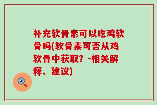 补充软骨素可以吃鸡软骨吗(软骨素可否从鸡软骨中获取?-相关解释、建议) 补充软骨素可以吃鸡软骨吗(软骨素可否从鸡软骨中获取?-相关解释、建议)