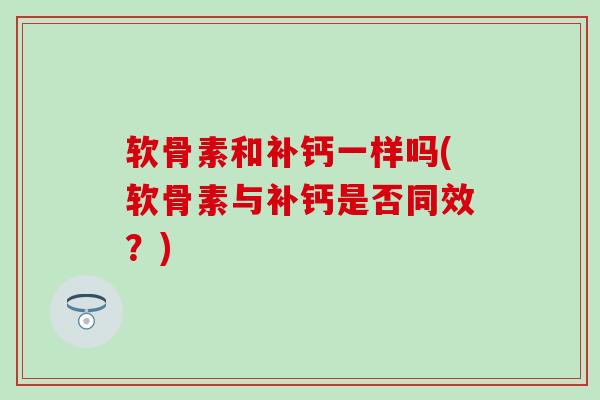 软骨素和补钙一样吗(软骨素与补钙是否同效？)