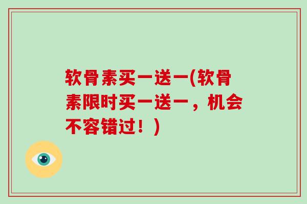 软骨素买一送一(软骨素限时买一送一，机会不容错过！)