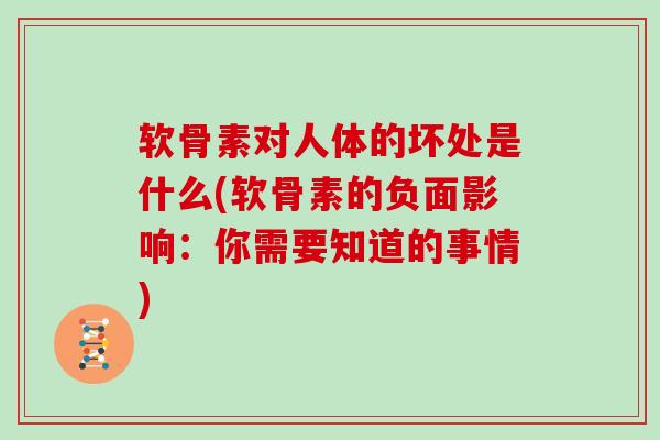 软骨素对人体的坏处是什么(软骨素的负面影响:你需要知道的事情) 软骨素对人体的坏处是什么(软骨素的负面影响:你需要知道的事情)