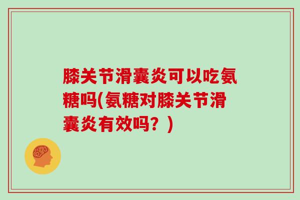 膝关节可以吃氨糖吗(氨糖对膝关节有效吗？)