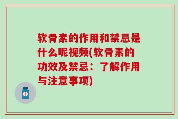 软骨素的作用和禁忌是什么呢视频(软骨素的功效及禁忌:了解作用与注意事项) 软骨素的作用和禁忌是什么呢视频(软骨素的功效及禁忌:了解作用与注意事项)