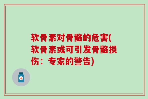 软骨素对骨骼的危害(软骨素或可引发骨骼损伤:专家的警告) 软骨素对骨骼的危害(软骨素或可引发骨骼损伤:专家的警告)