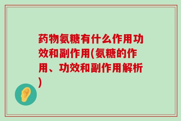 氨糖有什么作用功效和副作用(氨糖的作用、功效和副作用解析) 氨糖有什么作用功效和副作用(氨糖的作用、功效和副作用解析)