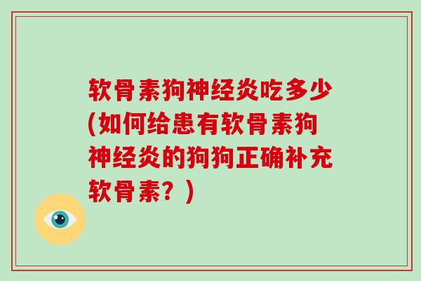 软骨素狗炎吃多少(如何给患有软骨素狗炎的狗狗正确补充软骨素?) 软骨素狗炎吃多少(如何给患有软骨素狗炎的狗狗正确补充软骨素?)