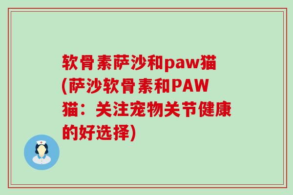 软骨素萨沙和paw猫(萨沙软骨素和PAW猫:关注宠物关节健康的好选择) 软骨素萨沙和paw猫(萨沙软骨素和PAW猫:关注宠物关节健康的好选择)